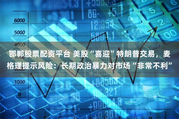 邯郸股票配资平台 美股“喜迎”特朗普交易，麦格理提示风险：长期政治暴力对市场“非常不利”