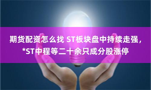 期货配资怎么找 ST板块盘中持续走强，*ST中程等二十余只成分股涨停