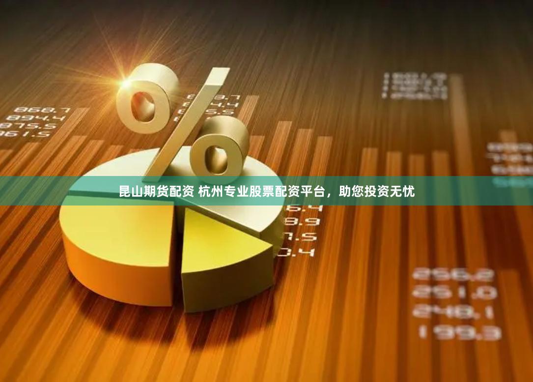 昆山期货配资 杭州专业股票配资平台，助您投资无忧